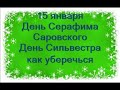 15 января-День Святого СЕРАФИМА САРОВСКОГО. СИЛЬВЕСТРОВ ДЕНЬ.Недобрый день.Как уберечься?Приметы