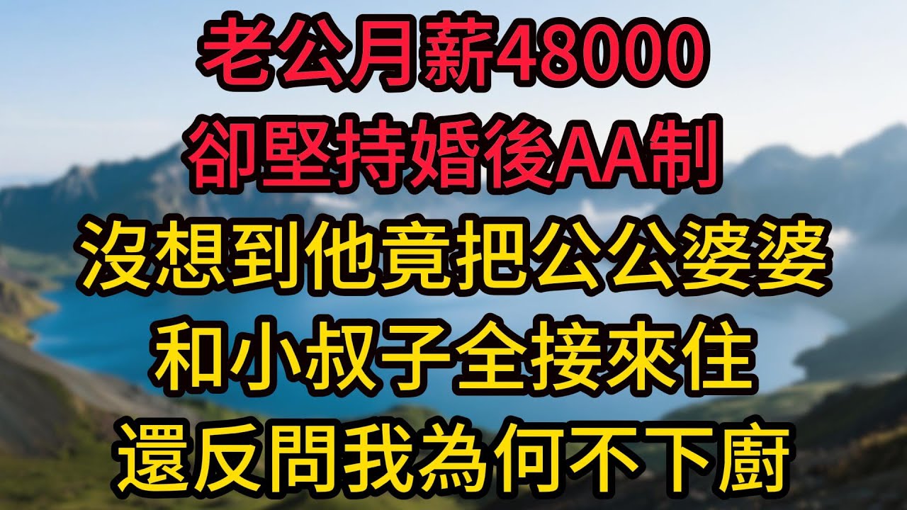 老公月薪48000卻堅持婚後AA制，我選擇答應了，沒想到他竟把公公婆婆和小叔子全接來住，還反問我為何不下廚，我淡淡一句話讓他當場愣住