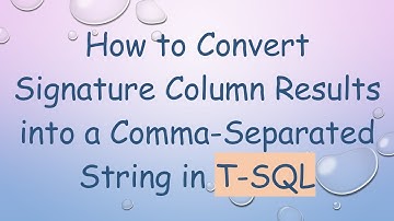 How to Convert Signature Column Results into a Comma-Separated String in T-SQL