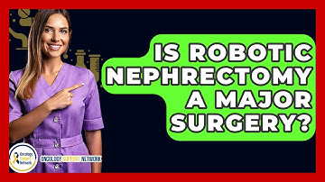 Is Robotic Nephrectomy A Major Surgery? - Oncology Support Network