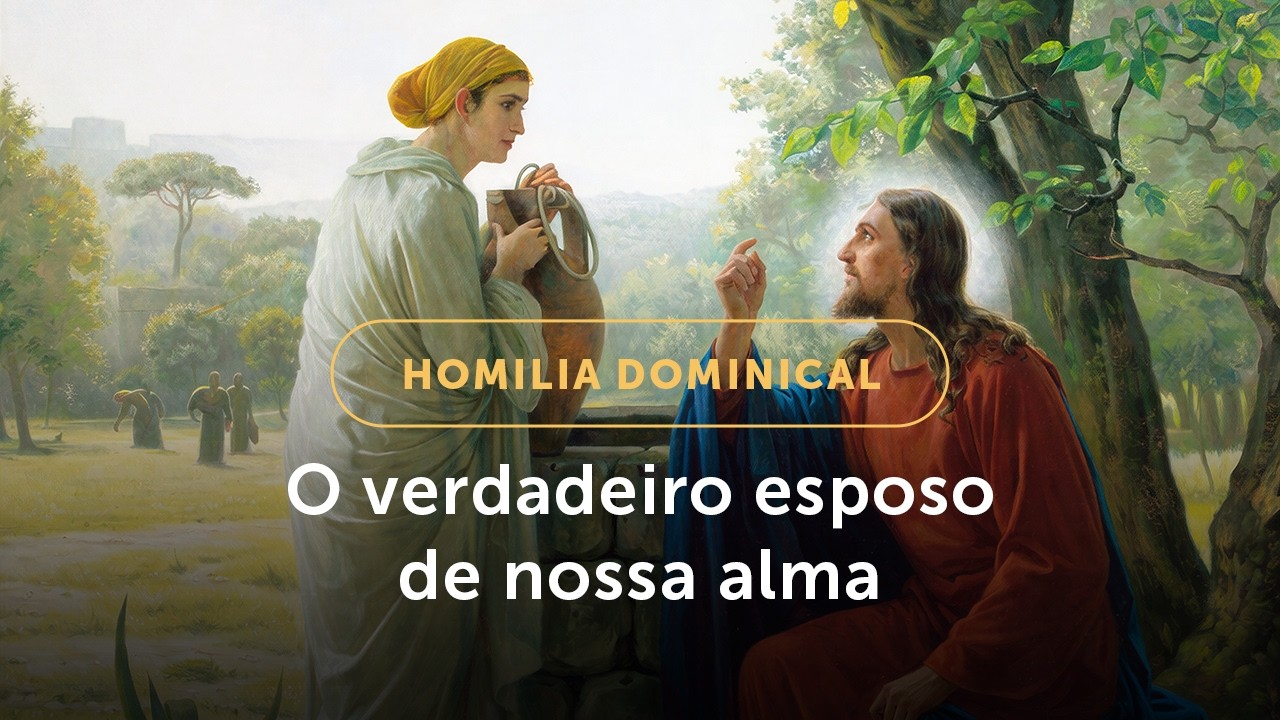 Homilia Dominical | O verdadeiro Esposo de nossa alma (3º Domingo da Quaresma (A) - 08/03/2026)