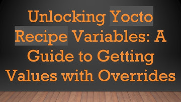 Unlocking Yocto Recipe Variables: A Guide to Getting Values with Overrides