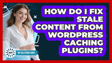 How Do I Fix Stale Content From WordPress Caching Plugins? - WP Solutions Guru