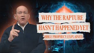 Why the Rapture Hasn’t Happened Yet – Bible Prophecy Explained