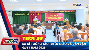 Sơ kết công tác tuyên giáo và dân vận quý I năm 2025 | Cần Thơ TV