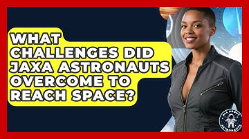 What Challenges Did JAXA Astronauts Overcome To Reach Space? - All About Astronauts