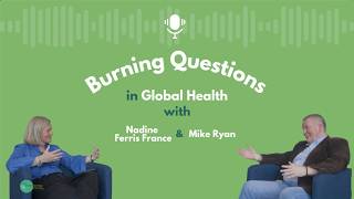 Burning Questions in Global Health with Nadine Ferris France and Mike Ryan