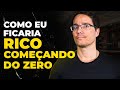 O QUE EU FARIA SE COMEÇASSE DO ZERO HOJE? [e você também pode fazer]