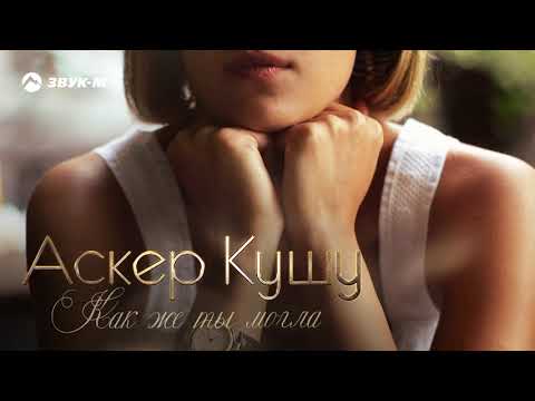 Аскер Кушу - Как же ты могла | Премьера трека 2018