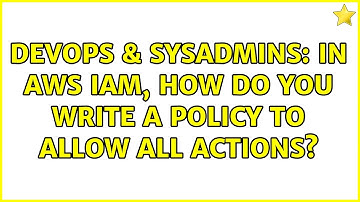 DevOps & SysAdmins: In AWS IAM, how do you write a policy to allow all actions?