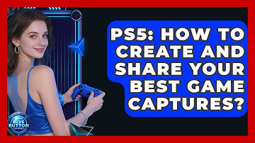 PS5: How To Create And Share Your Best Game Captures? - Blue Button Gaming