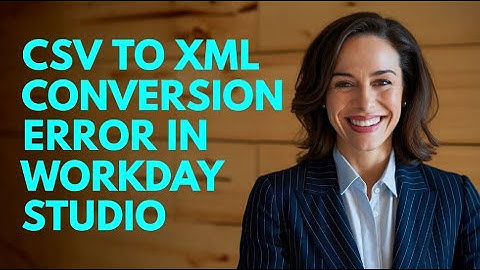 Workday Studio Population and logging message | CSV to XML conversion error in Workday Studio