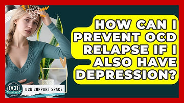 How Can I Prevent OCD Relapse If I Also Have Depression? - OCD Support Space