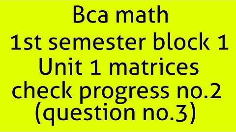 Bca math 1st semester block 2 unit 1 matrices check progress no.2(question no.3)