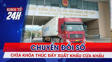 Chuyển đổi số - Chìa khóa thúc đẩy xuất khẩu hàng hóa qua cửa khẩu | Kinh tế 24h