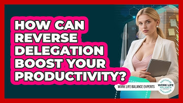 How Can Reverse Delegation Boost Your Productivity? - Work Life Balance Experts