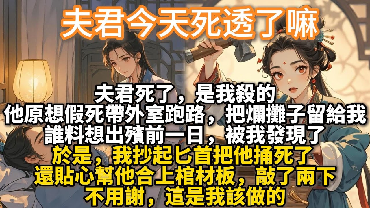 完結爽文：夫君今天死透了嘛。夫君死了，是我殺的。他原想假死帶外室跑路，把爛攤子留給我。誰料想出殯前一日，被我發現了。於是，我抄起匕首把他捅死了。還貼心幫他合上棺材板，敲了兩下。不用謝，這是我該做的。