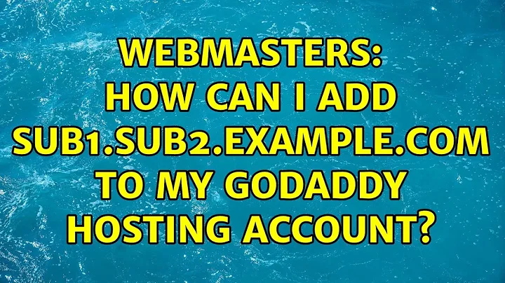 Webmasters: How can I add sub1.sub2.example.com to my GoDaddy hosting account? (2 Solutions!!)