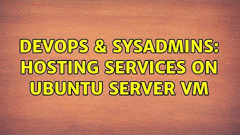 DevOps & SysAdmins: Hosting services on ubuntu server VM