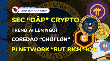 SEC “Dập” Crypto, Trend AI Lên Ngôi, Core DAO “Chơi Lớn”, Pi Network “Rụt Rịch” KYC