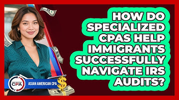 How Do Specialized CPAs Help Immigrants Successfully Navigate IRS Audits? - Asian American CPA