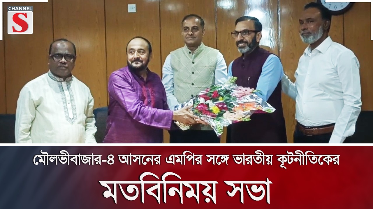 মৌলভীবাজার-৪ আসনের এমপির সঙ্গে ভারতীয় কূটনীতিকের মতবিনিময় সভা | Channel S News