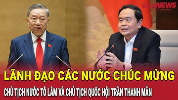 Lãnh đạo các nước chúc mừng Chủ tịch nước Tô Lâm và Chủ tịch Quốc hội Trần Thanh Mẫn