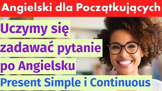 Jak Zadać Pytanie po Angielsku? Nauka Czasów Teraźniejszych - Present Simple i Present Continuous