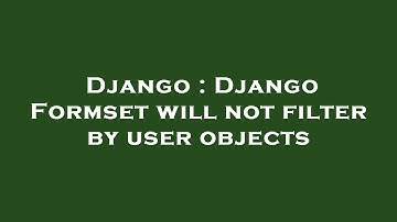 Django : Django Formset will not filter by user objects