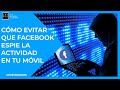 Cómo evitar que FACEBOOK TE ESPIE la actividad en tu móvil