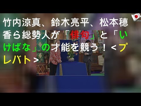 竹内涼真、鈴木亮平、松本穂香ら総勢15人が「俳句」と「いけばな」の才能を競う！＜プレバト!!＞