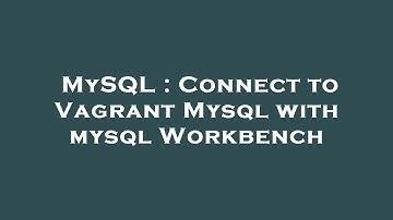 MySQL : Connect to Vagrant Mysql with mysql Workbench