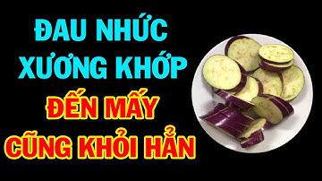 Viêm Khớp, Đau Nhức Xương Khớp Nặng Cỡ Nào Cũng Bật Dậy Đi Lại Bình Thường Nhờ 1 Quả Cà Tím Rẻ Tiền