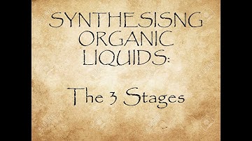 16 - SYNTHESISING ORGANIC LIQUIDS + The 3 Stages 00 Intro