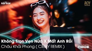 Không Trọn Vẹn Nữa Châu Khải Phong Remix | Mất Anh Rồi Remix | Remix Hot Trend TikTok 2022