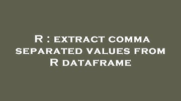 R : extract comma separated values from R dataframe