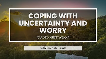A Guided Meditation for Coping with Uncertainty and Worry with Dr. Kate Truitt