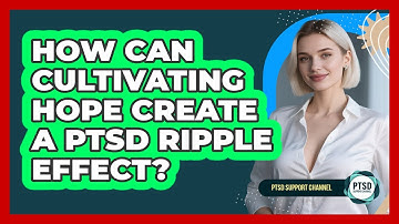 How Can Cultivating Hope Create A PTSD Ripple Effect? - PTSD Support Channel