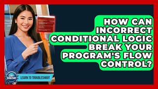 How Can Incorrect Conditional Logic Break Your Program's Flow Control - Learn To Troubleshoot