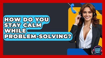 How Do You Stay Calm While Problem-solving? - Customer Support Coach