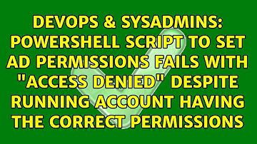 Powershell script to set AD permissions fails with "Access Denied" despite running account...