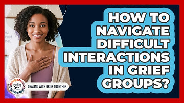 How To Navigate Difficult Interactions In Grief Groups?