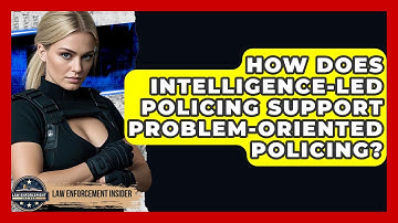 How Does Intelligence-Led Policing Support Problem-Oriented Policing? - Law Enforcement Insider