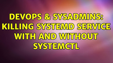 DevOps & SysAdmins: Killing systemd service with and without systemctl