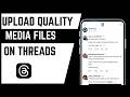 How To Upload High Quality Media Files On Threads App