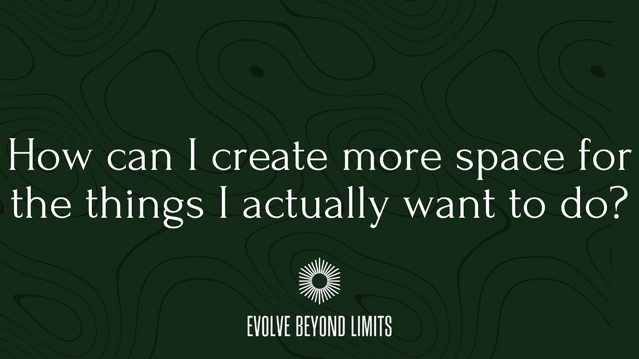 How can I create more space for the things I actually want to do?
