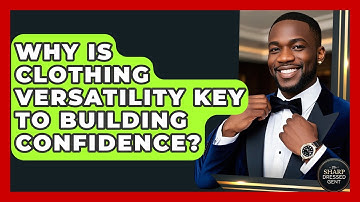 Why Is Clothing Versatility Key To Building Confidence? - The Sharp Dressed Gent