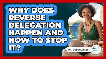 Why Does Reverse Delegation Happen And How To Stop It? - Work Life Balance Experts