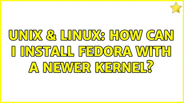 Unix & Linux: How can I install Fedora with a newer kernel? (2 Solutions!!)