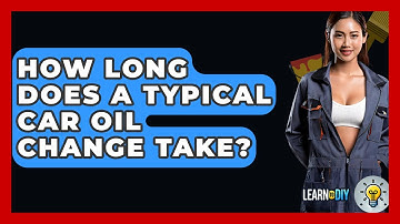 How Long Does A Typical Car Oil Change Take? - LearnToDIY360.com